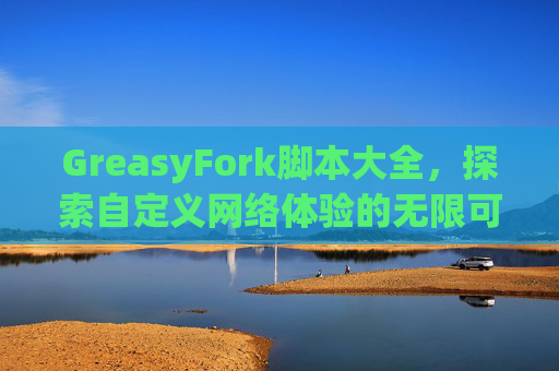 GreasyFork脚本大全,探索自定义网络体验的无限可能 GreasyFork脚本大全,探索自定义网络体验的无限可能